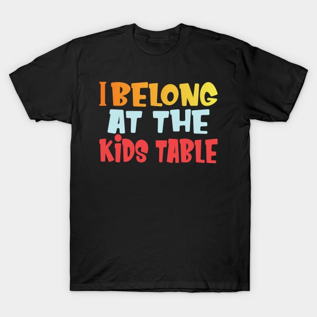 I belong at the kids table thanksgiving funny gift T-Shirt by DODG99